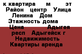 1-к квартира, 30 м², 1/2 эт. › Район ­ центр › Улица ­ Ленина › Дом ­ 48 › Этажность дома ­ 2 › Цена ­ 7 500 - Адыгея респ., Адыгейск г. Недвижимость » Квартиры аренда   